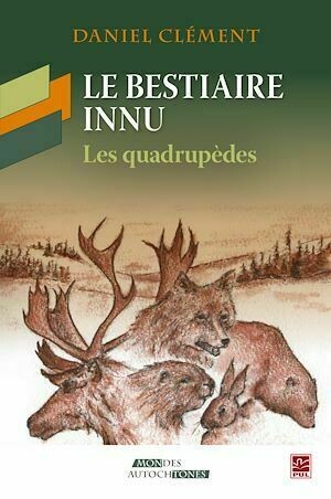 Le bestiaire innu : Les quadrupèdes - Daniel Clément - PUL Diffusion