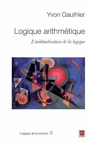 Logique arithmétique : L'arithmétisation de la logique - Yvon Gauthier - PUL Diffusion