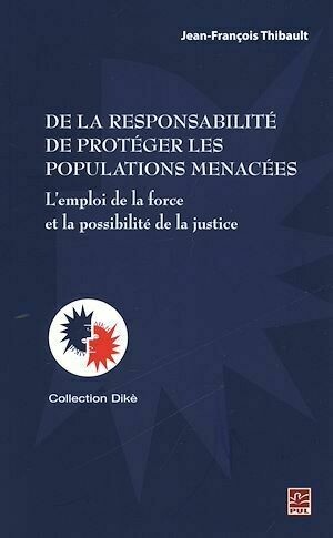 De la responsabilité de protéger les populations menacées - Jean-François Jean-François Thibault - Presses de l'Université Laval