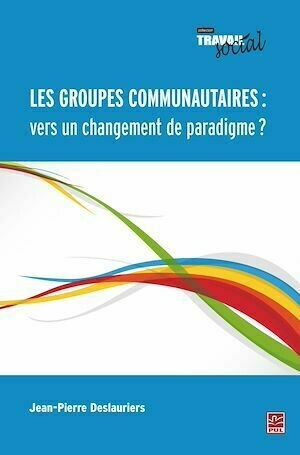 Les groupes communautaires : vers un changement de paradigme ? - Jean-Pierre Deslauriers - Presses de l'Université Laval