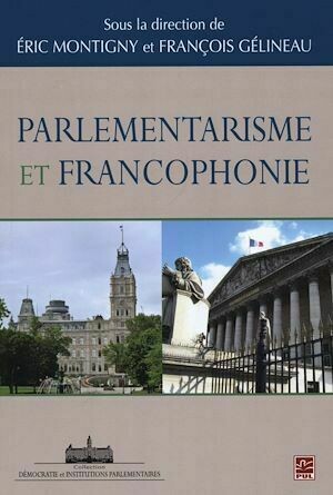 Parlementarisme et Francophonie - Éric Montigny, François Gélineau - Presses de l'Université Laval