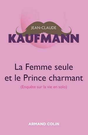 La femme seule et le Prince charmant - 3e édition - Jean-Claude Kaufmann - Armand Colin