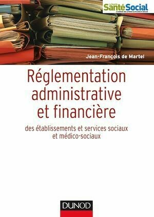 Réglementation administrative et financière des ESMS - Jean-François de Martel - Dunod