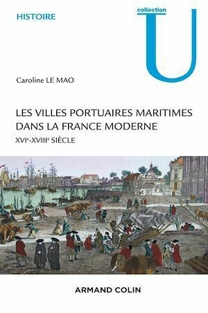 Les villes portuaires maritimes dans la France moderne - Caroline Le Mao - Armand Colin