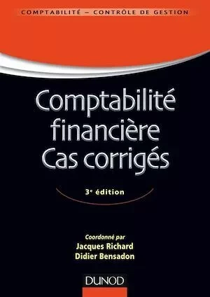 Comptabilité financière - Cas corrigés - 3e éd - Jacques Richard, Didier Bensadon - Dunod