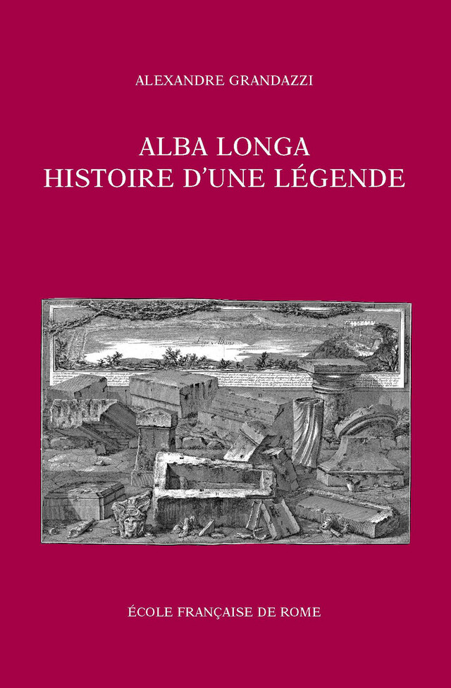 Alba Longa, histoire d’une légende - Alexandre Grandazzi - Publications de l’École française de Rome