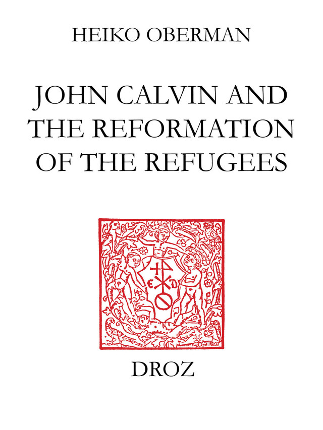 John Calvin and The Reformation of the Refugees - Heiko Oberman - Librairie Droz