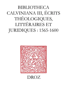 Bibliotheca Calviniana. Les oeuvres de Jean Calvin publiées au XVIe siècle. III, Ecrits théologiques, littéraires et juridiques : 1565-1600