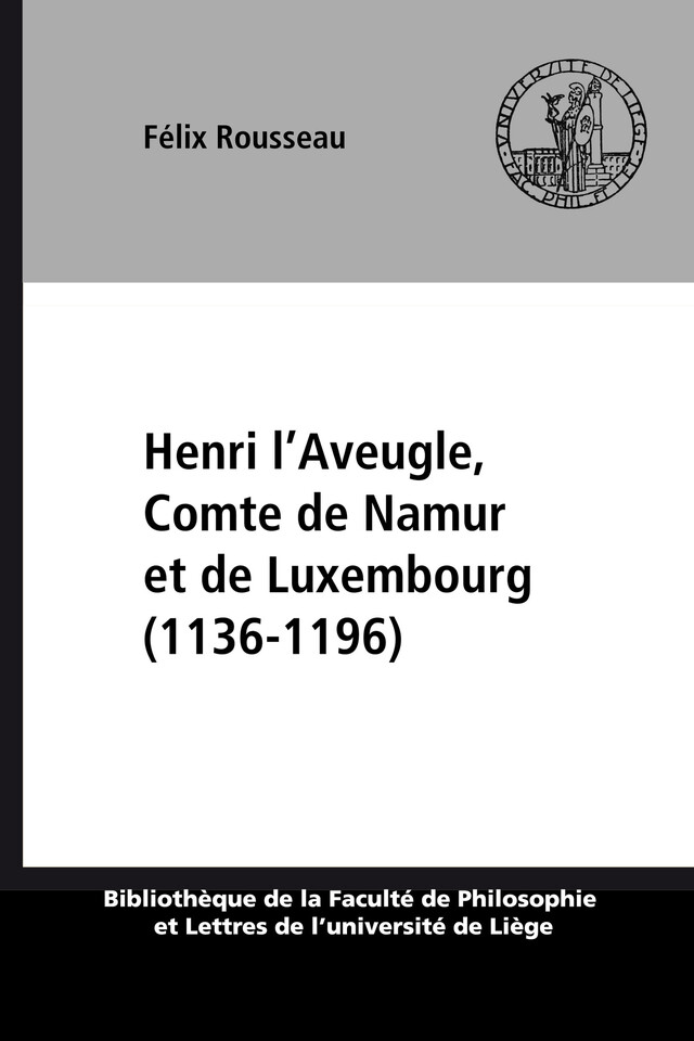 Henri l’Aveugle, Comte de Namur et de Luxembourg (1136-1196) - Félix Rousseau - Presses universitaires de Liège