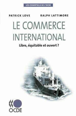 Le commerce international - Libre, équitable et ouvert ? - Patrick Love, Ralph Lattimore - Editions de l'O.C.D.E.