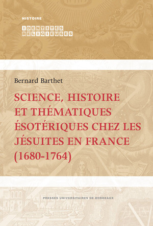 Science, histoire et thématiques ésotériques chez les jésuites en France (1680-1764) - Bernard Barthet - Presses universitaires de Bordeaux