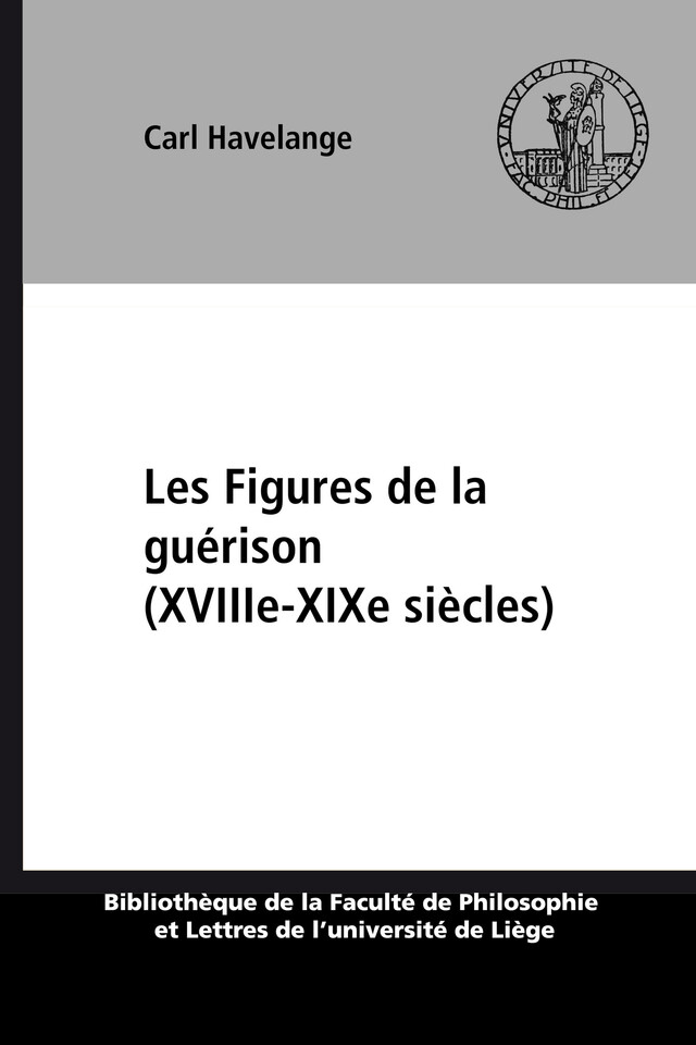 Les Figures de la guérison (XVIIIe-XIXe siècles) - Carl Havelange - Presses universitaires de Liège