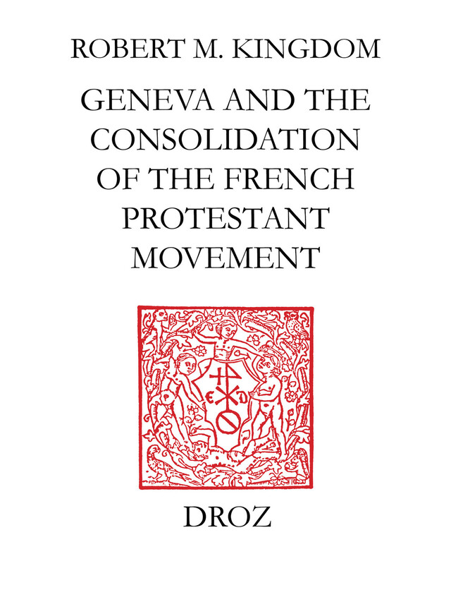 Geneva and the Consolidation of the French Protestant Movement, 1564-1572 - Robert M. Kingdon - Librairie Droz