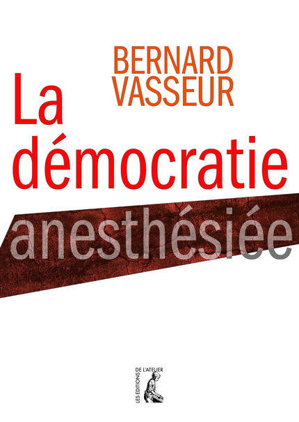 La démocratie anesthésiée - Bernard Vasseur - Éditions de l'Atelier