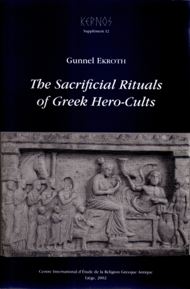 The Sacrificial Rituals of Greek Hero-Cults in the Archaic to the Early Hellenistic Period - Gunnel Ekroth - Presses universitaires de Liège