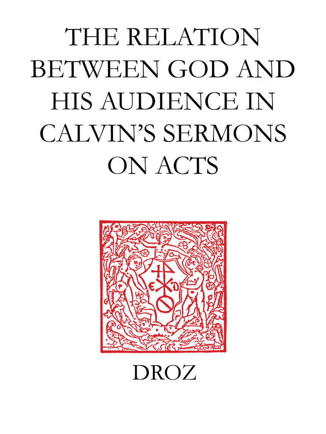 "God Calls us to his Service" : The Relation between God and his Audience in Calvin's Sermons on Acts - Wilhelmus H. Th. Moehn - Librairie Droz