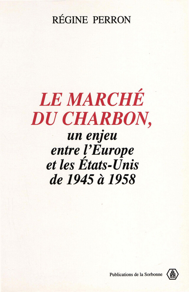Le marché du charbon, un enjeu entre l’Europe et les États-Unis de 1945 à 1958 - Régine Perron - Éditions de la Sorbonne