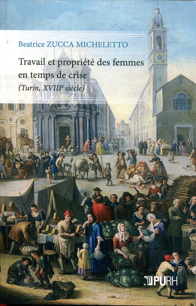 Travail et propriété de femmes en temps de crise (Turin, XVIIIe siècle) - Béatrice Zucca Micheletto - Presses universitaires de Rouen et du Havre
