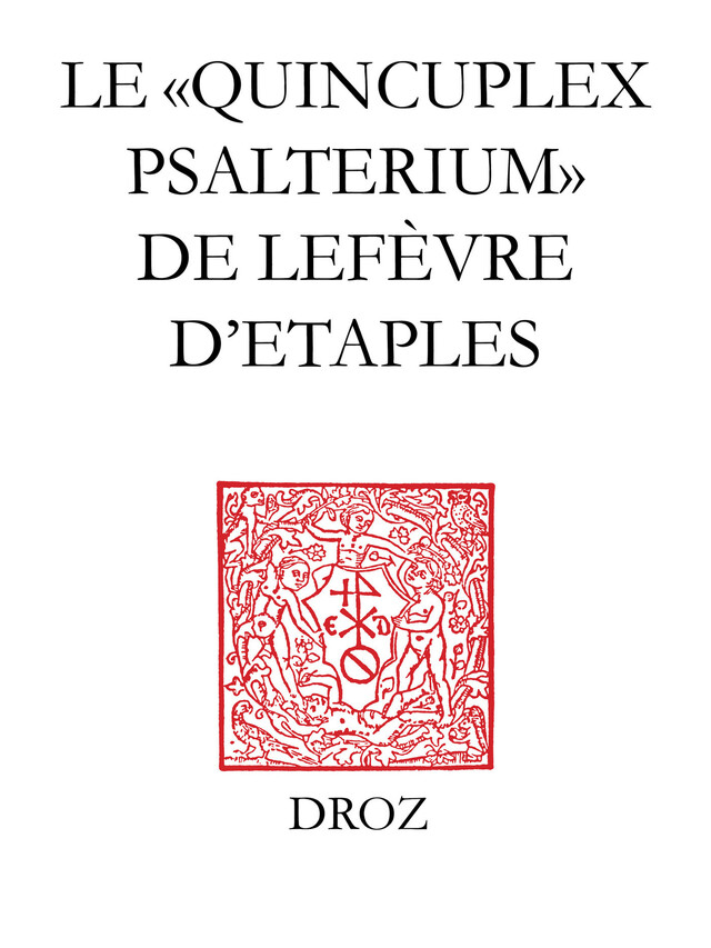 Le "Quincuplex Psalterium" de Lefèvre d’Etaples - Guy Bedouelle - Librairie Droz