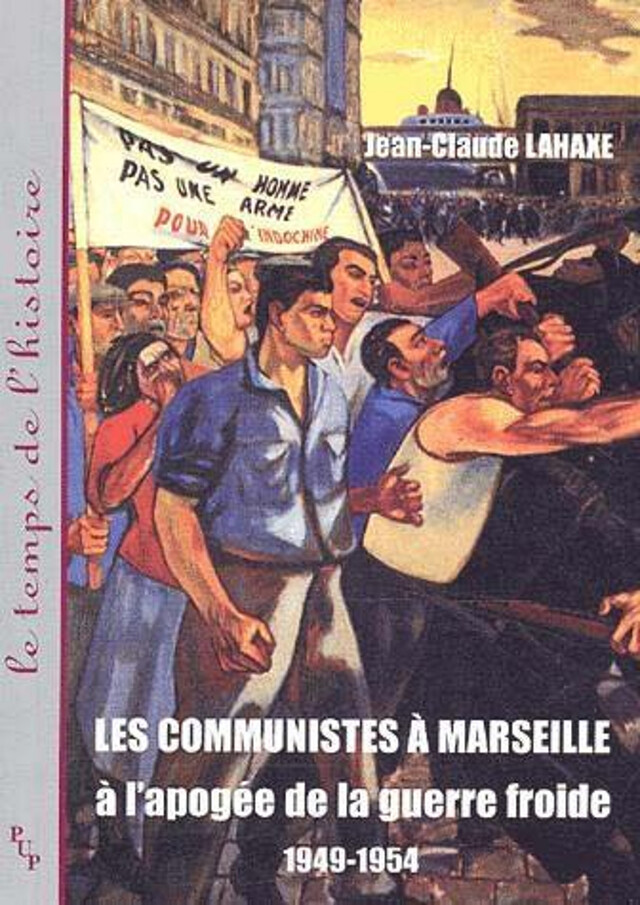 Les communistes à Marseille à l’apogée de la guerre froide 1949-1954 - Jean-Claude Lahaxe - Presses universitaires de Provence