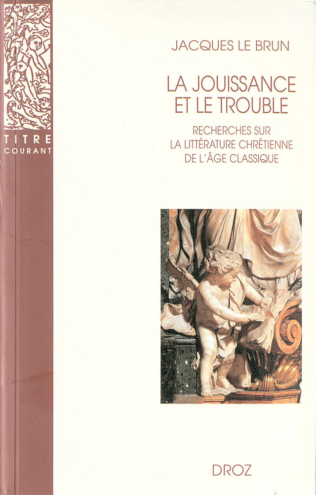 La Jouissance et le trouble : Recherches sur la littérature chrétienne de l'âge classique - Jacques Le Brun - Librairie Droz