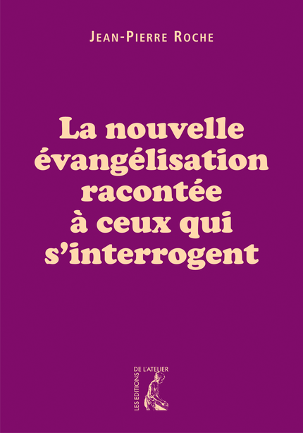 La nouvelle évangélisation racontée à ceux qui s'interrogent - Jean-Pierre Roche - Éditions de l'Atelier