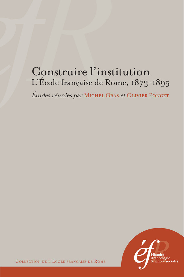 Construire l'institution. L’École française de Rome, 1873-1895 -  - Publications de l’École française de Rome