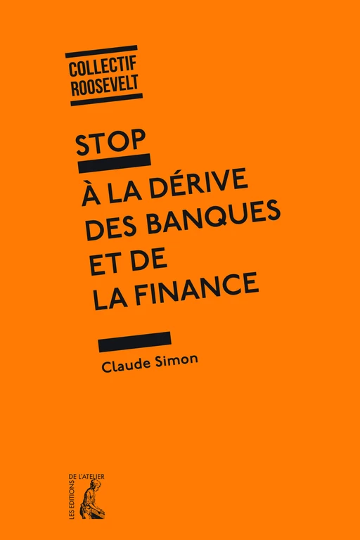 Stop à la dérive des banques et de la finance - Michel Crinetz, Guy Flury,  Collectif Roosevelt, Claude Simon - Éditions de l'Atelier