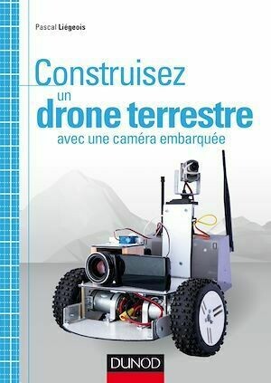 Construisez un drone terrestre avec une caméra embarquée - Pascal Liégeois - Dunod
