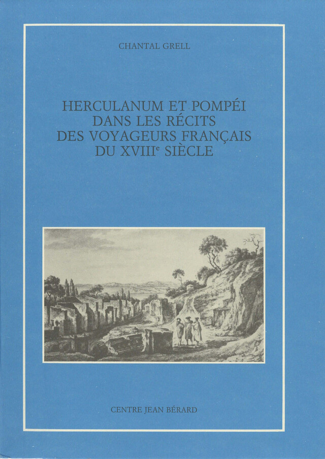 Herculanum et Pompéi dans les récits des voyageurs français du XVIIIe siècle - Chantal Grell - Publications du Centre Jean Bérard