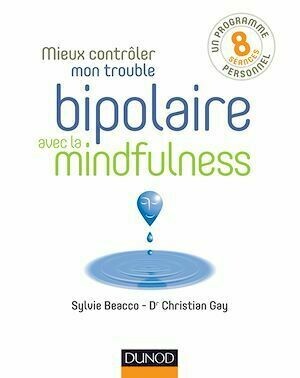 Mieux contrôler mon trouble bipolaire avec la mindfulness - Christian Gay, Sylvie Beacco - Dunod