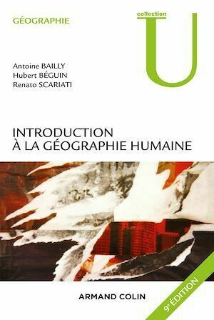 Introduction à la géographie humaine - 9e éd. - Antoine Bailly, Hubert Béguin, Renato Scariati - Armand Colin