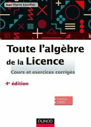 Toute l'algèbre de la Licence - 4e éd. - Jean-Pierre Escofier - Dunod
