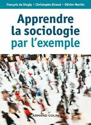 Apprendre la sociologie par l'exemple - 3e éd. - Olivier Martin, François de Singly, Christophe Giraud - Armand Colin