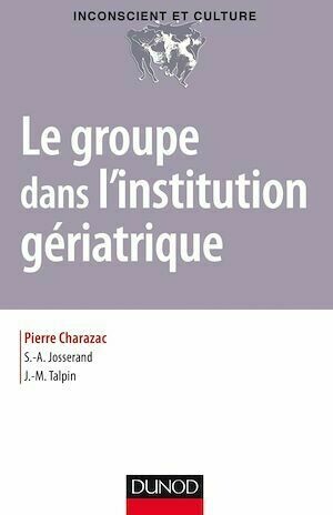 Le groupe dans l'institution gériatrique - Pierre Charazac, Jean-Marc Talpin, Alain Josserand - Dunod