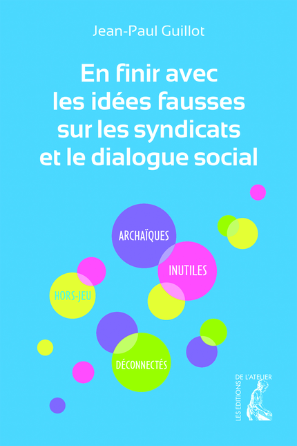 En finir avec les idées fausses sur les syndicats et le dialogue social - Jean-Paul Guillot - Éditions de l'Atelier