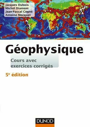 Géophysique - 5e éd. - Jacques Dubois, Michel Diament, Jean-Pascal Cogné, Antoine Mocquet - Dunod