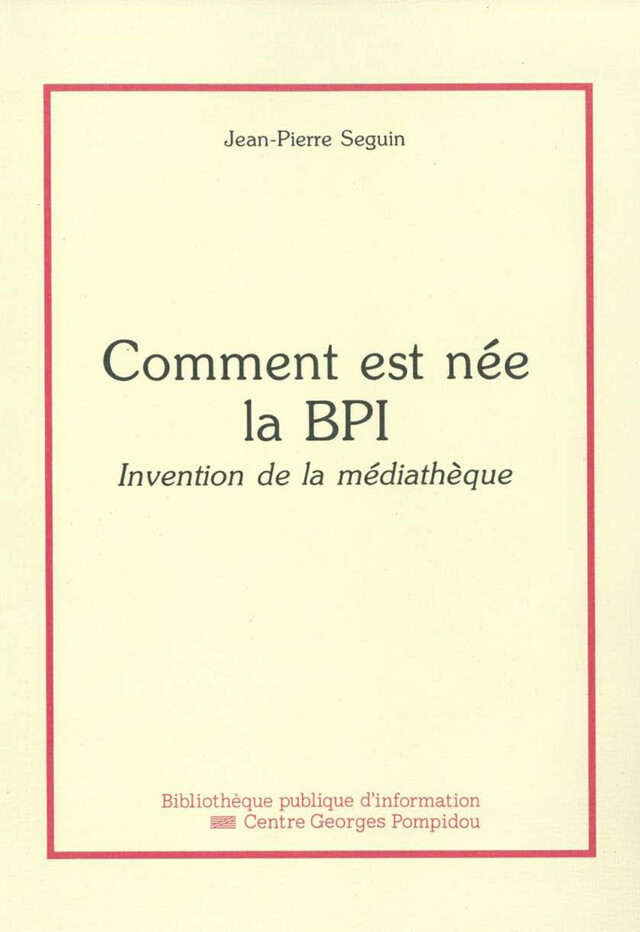 Comment est née la Bpi - Jean-Pierre Seguin - Éditions de la Bibliothèque publique d’information