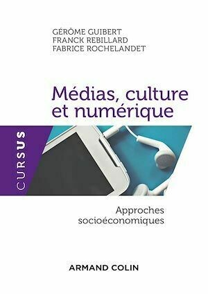 Médias, culture et numérique - Franck Rebillard, Fabrice ROCHELANDET, Gérôme Guibert - Armand Colin