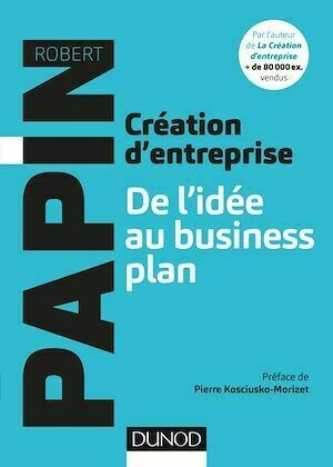 Création d'entreprise : De l'idée au business plan - Robert Papin - Dunod