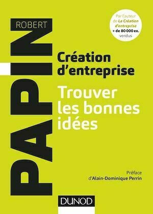 Création d'entreprise : Trouver les bonnes idées - Robert Papin - Dunod