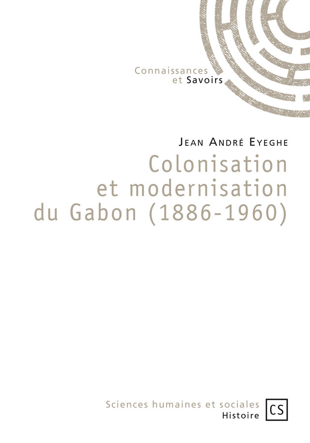 Colonisation et modernisation du Gabon (1886-1960) - Jean André Eyeghe - Connaissances & Savoirs