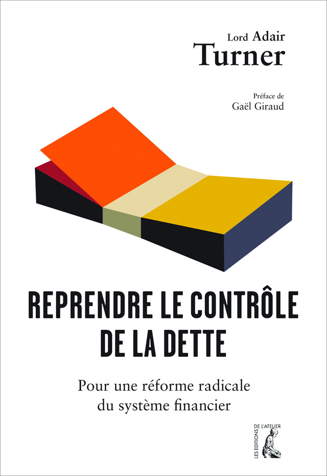 Reprendre le contrôle de la dette - Lord Adair Turner - Éditions de l'Atelier