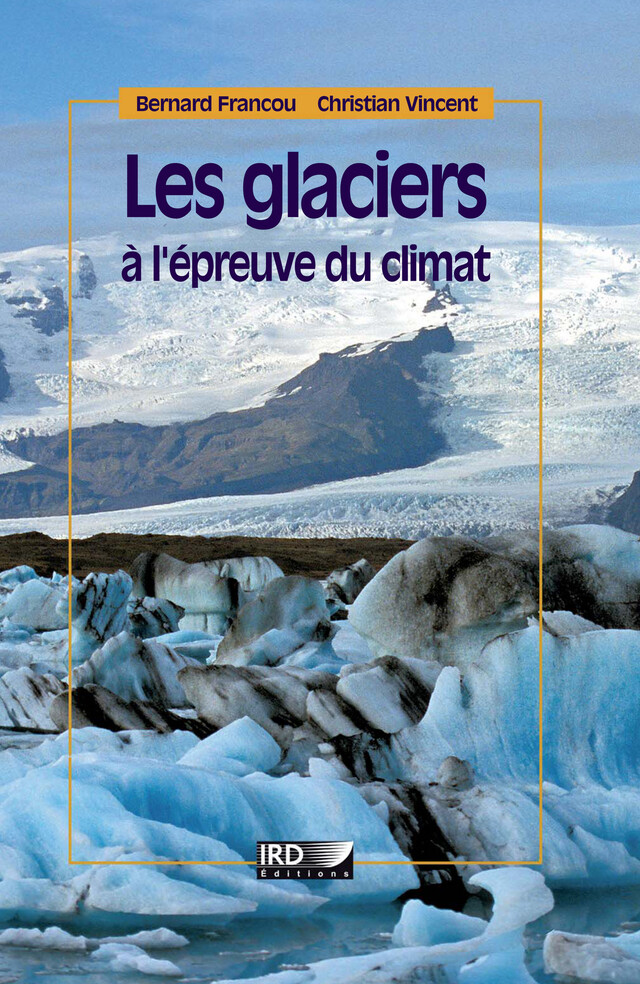 Les glaciers à l'épreuve du climat - Bernard Francou, Christian Vincent - IRD Éditions