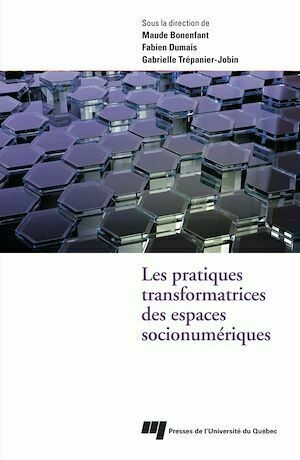 Les pratiques transformatrices des espaces socionumériques - Maude Bonenfant, Fabien Dumais, Gabrielle Trépanier-Jobin - Presses de l'Université du Québec