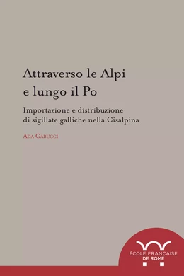 Attraverso le Alpi e lungo il Po : importazione e distribuzione di sigillate galliche nella Cisalpina