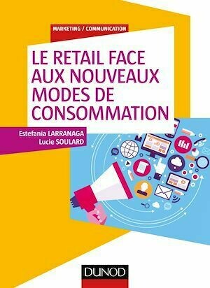 Le retail face aux nouveaux modes de consommation - Estefania Larranaga, Lucie Soulard - Dunod