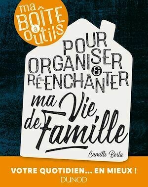 Ma boîte à outils pour organiser et ré-enchanter ma vie de famille - Camille Berta - Dunod