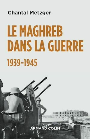 Le Maghreb dans la guerre - 1939-1945 - Chantal Metzger - Armand Colin