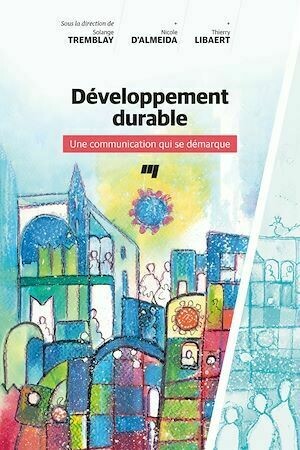 Développement durable - Une communication qui se démarque - Thierry Libaert, Nicole D'Almeida, Solange Tremblay - Presses de l'Université du Québec